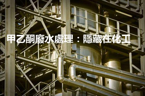 甲乙酮廢水處理：隱藏在化工背后的生態(tài)挑戰(zhàn)？